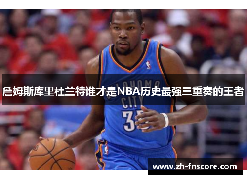 詹姆斯库里杜兰特谁才是NBA历史最强三重奏的王者