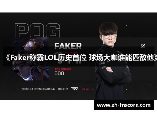 《Faker称霸LOL历史首位 球场大咖谁能匹敌他》