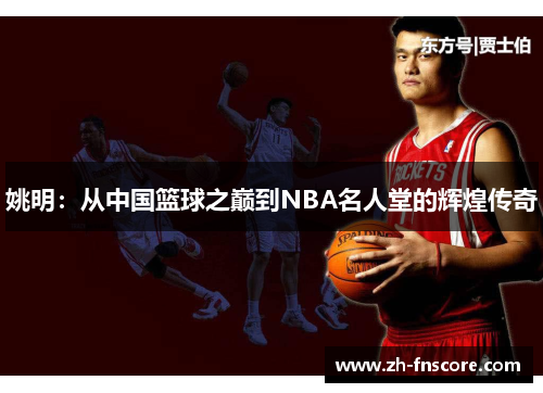 姚明：从中国篮球之巅到NBA名人堂的辉煌传奇
