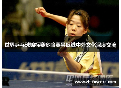 世界乒乓球锦标赛多哈赛事促进中外文化深度交流