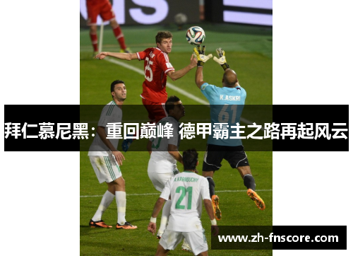 拜仁慕尼黑：重回巅峰 德甲霸主之路再起风云