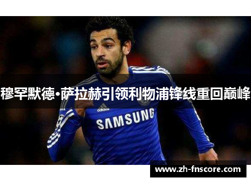 穆罕默德·萨拉赫引领利物浦锋线重回巅峰