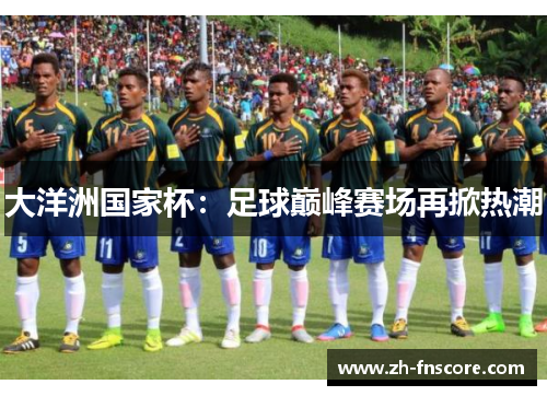 大洋洲国家杯：足球巅峰赛场再掀热潮