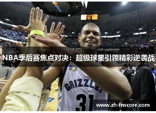 NBA季后赛焦点对决：超级球星引领精彩逆袭战