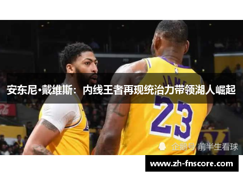 安东尼·戴维斯：内线王者再现统治力带领湖人崛起