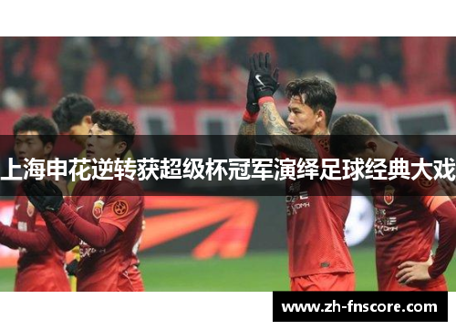上海申花逆转获超级杯冠军演绎足球经典大戏