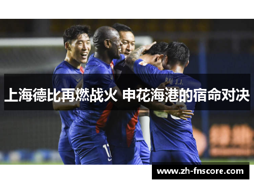 上海德比再燃战火 申花海港的宿命对决