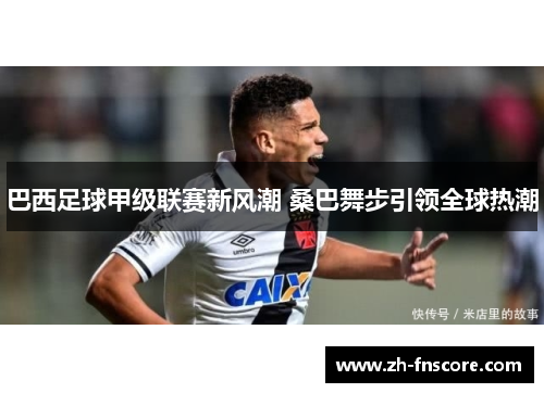 巴西足球甲级联赛新风潮 桑巴舞步引领全球热潮