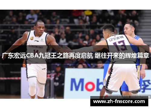 广东宏远CBA九冠王之路再度启航 继往开来的辉煌篇章