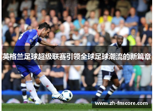 英格兰足球超级联赛引领全球足球潮流的新篇章