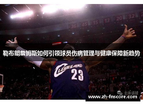 勒布朗詹姆斯如何引领球员伤病管理与健康保障新趋势