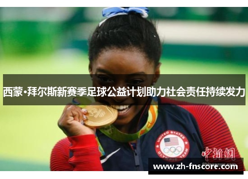 西蒙·拜尔斯新赛季足球公益计划助力社会责任持续发力