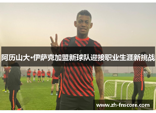 阿历山大·伊萨克加盟新球队迎接职业生涯新挑战