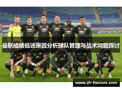 曼联成绩低迷原因分析球队管理与战术问题探讨