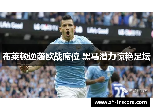 布莱顿逆袭欧战席位 黑马潜力惊艳足坛