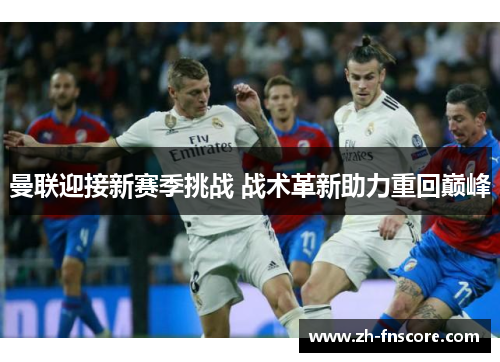 曼联迎接新赛季挑战 战术革新助力重回巅峰