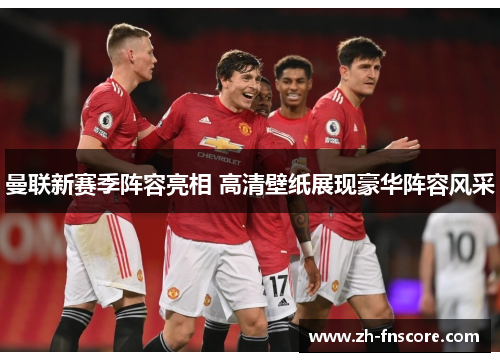 曼联新赛季阵容亮相 高清壁纸展现豪华阵容风采