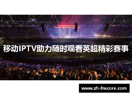 移动IPTV助力随时观看英超精彩赛事