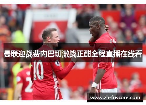 曼联迎战费内巴切激战正酣全程直播在线看
