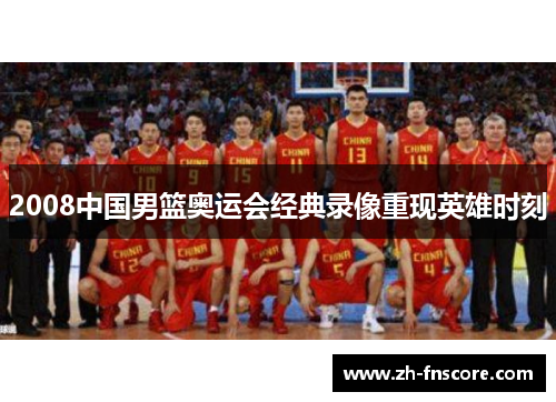 2008中国男篮奥运会经典录像重现英雄时刻