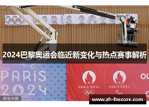 2024巴黎奥运会临近新变化与热点赛事解析
